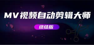MV视频自动剪辑大师【终结版】+视频批量剪辑大师【全套软件】网赚项目-副业赚钱-互联网创业-资源整合老八网赚资源