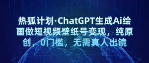 热狐计划·ChatGPT生成Ai绘画做短视频壁纸号变现，纯原创，0门槛，无需真人出镜网赚项目-副业赚钱-互联网创业-资源整合老八网赚资源