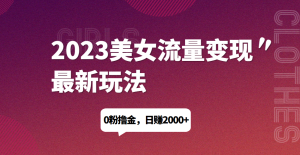 2023美女流量变现最新玩法,0粉撸金,日赚1500+,实测日引流200+网赚项目-副业赚钱-互联网创业-资源整合老八网赚资源