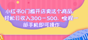 小红书0门槛开店卖这个商品，轻松日收入300-500，全程一部手机即可操作网赚项目-副业赚钱-互联网创业-资源整合老八网赚资源