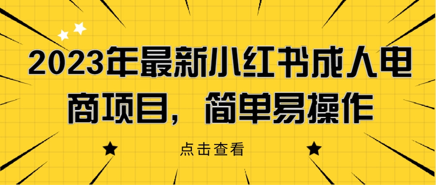 2023年最新小红书成人电商项目，简单易操作【详细教程】网赚项目-副业赚钱-互联网创业-资源整合老八网赚资源