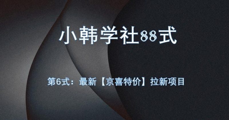 小韩学社88式第六式:最新京喜特价拉新项目,小白可操作网赚项目-副业赚钱-互联网创业-资源整合歪妹网赚