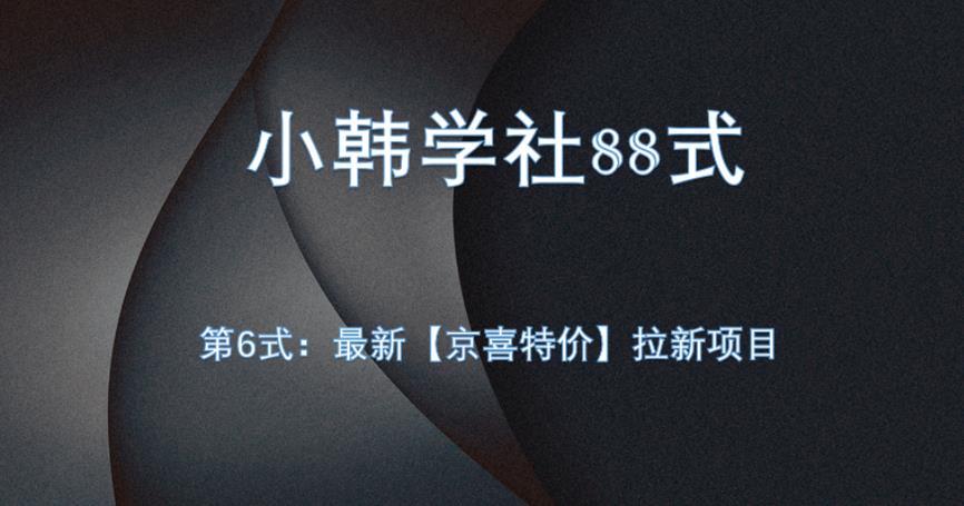 小韩学社88式第六式：最新京喜特价拉新项目，小白可操作网赚项目-副业赚钱-互联网创业-资源整合老八网赚资源