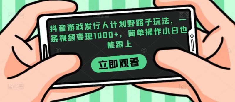 抖音游戏发行人计划野路子玩法,一条视频变现1000+,简单操作小白也能跟上【揭秘】网赚项目-副业赚钱-互联网创业-资源整合歪妹网赚