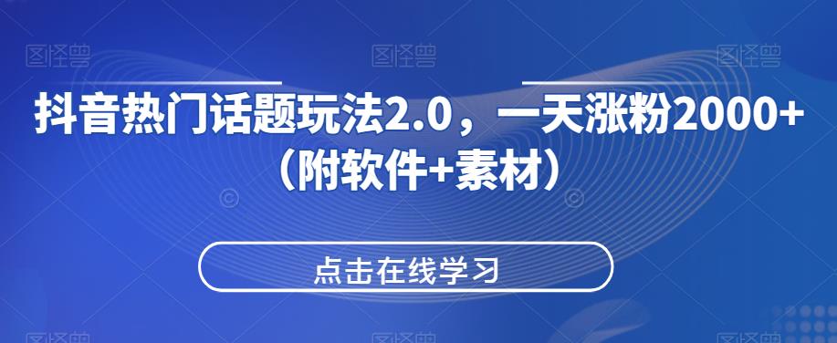 抖音热门话题玩法2.0，一天涨粉2000+（附软件+素材）网赚项目-副业赚钱-互联网创业-资源整合老八网赚资源