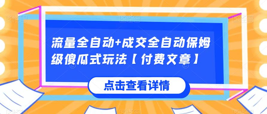 流量全自动+成交全自动保姆级傻瓜式玩法【付费文章】网赚项目-副业赚钱-互联网创业-资源整合老八网赚资源