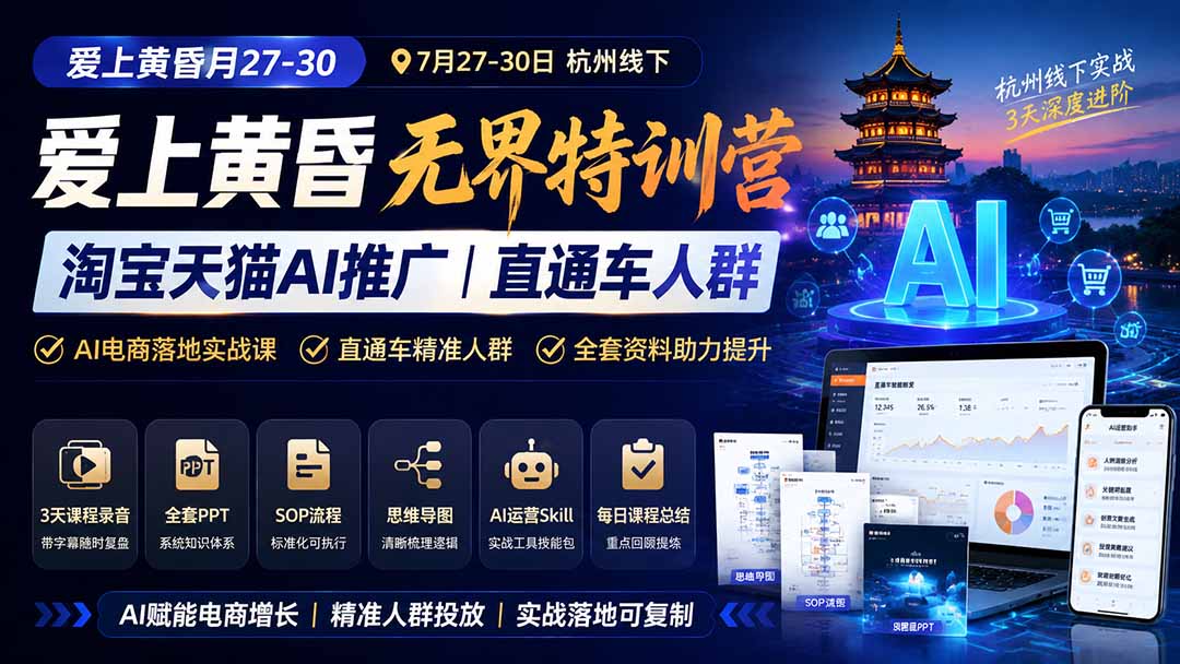 爱上 黄昏 7月27-30｜杭州线下无界特训营｜淘宝天猫AI推广｜直通车人群｜全套PPT SOP思维导图资料包网赚项目-副业赚钱-互联网创业-资源整合老八网赚资源