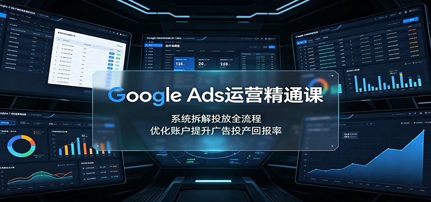 Google Ads运营精通课：系统拆解投放全流程，优化账户提升广告投产回报率网赚项目-副业赚钱-互联网创业-资源整合老八网赚资源