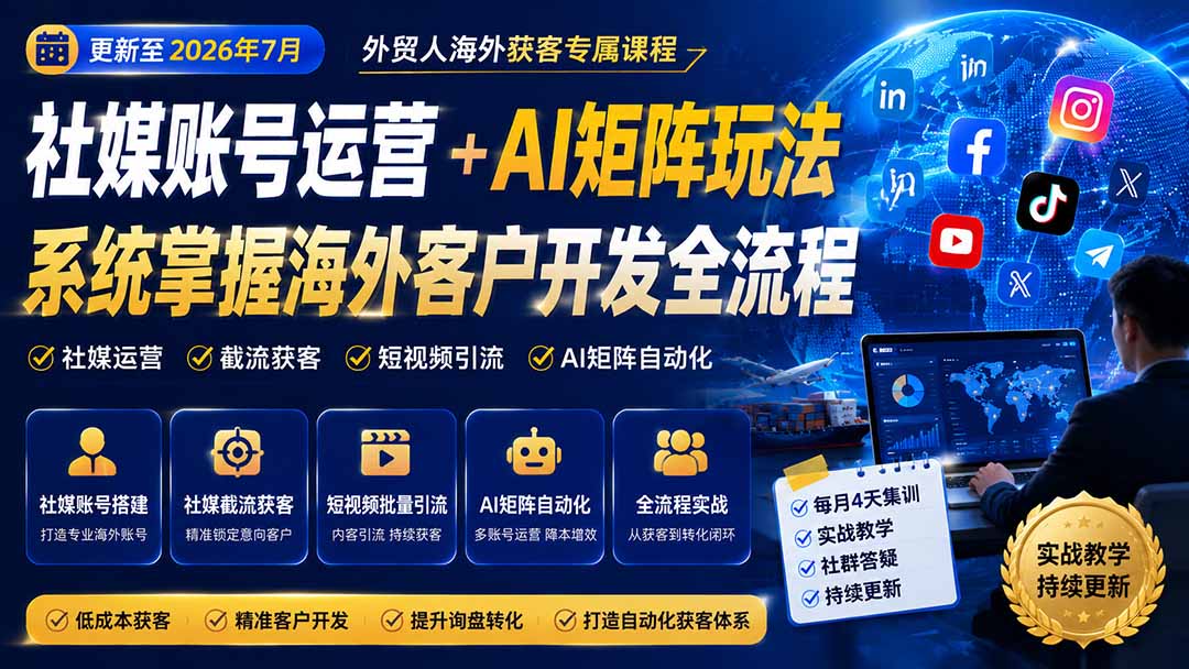 外贸人海外获客专属课程-更新7月，讲解社媒账号运营AI矩阵玩法，，系统掌握海外客户开发全流程实战方法网赚项目-副业赚钱-互联网创业-资源整合老八网赚资源
