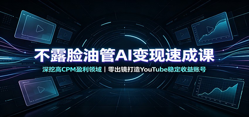 不露脸油管AI变现速成课：深挖高CPM盈利领域，零出镜打造YouTube稳定收益账号网赚项目-副业赚钱-互联网创业-资源整合老八网赚资源