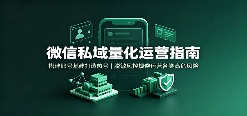 微信私域量化运营指南：搭建账号基建打造热号，脱敏风控规避运营各类高危风险网赚项目-副业赚钱-互联网创业-资源整合老八网赚资源