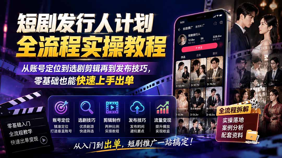 短剧发行人计划全流程实操教程；从账号定位到选剧剪辑再到发布技巧，零基础也能快速上手出单网赚项目-副业赚钱-互联网创业-资源整合老八网赚资源