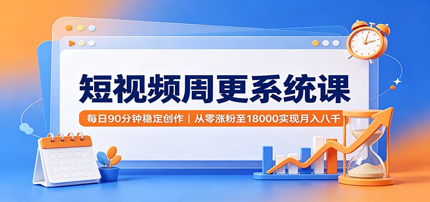 短视频周更系统课：每日90分钟稳定创作，从零涨粉至18000实现月入八千网赚项目-副业赚钱-互联网创业-资源整合老八网赚资源