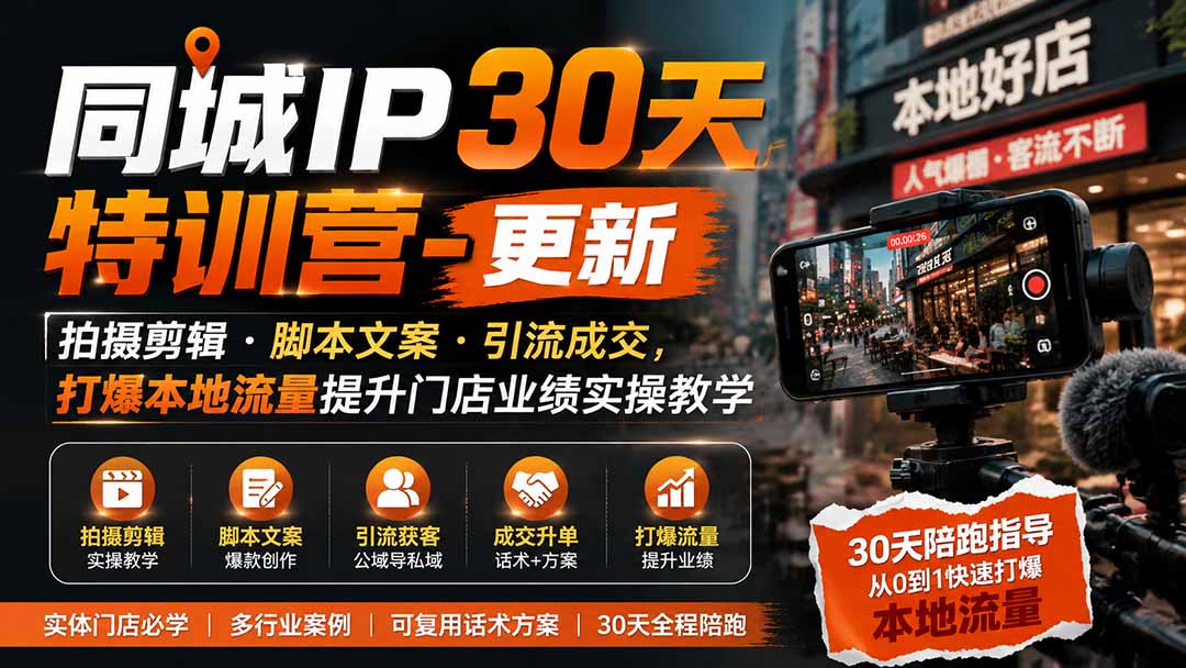 同城IP30天特训营-更新｜拍摄剪辑+脚本文案+引流成交，打爆本地流量提升门店业绩实操教学网赚项目-副业赚钱-互联网创业-资源整合老八网赚资源