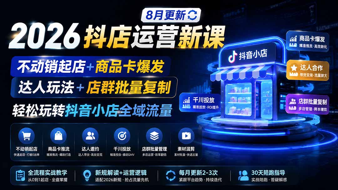 2026抖店运营新课｜8月更新｜不动销起店+商品卡爆发｜达人玩法+店群批量复制｜轻松玩转抖音小店全域流量网赚项目-副业赚钱-互联网创业-资源整合老八网赚资源