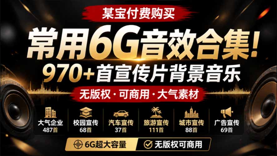 某宝付费购买，常用6G音效合集！970+首宣传片背景音乐，无版权可商用大气素材，分类清晰，高质量内容网赚项目-副业赚钱-互联网创业-资源整合老八网赚资源