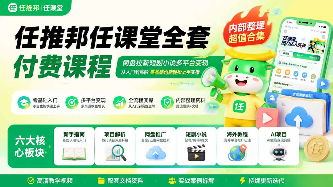 任推邦任课堂全套付费课程；网盘拉新短剧小说多平台变现，从入门到高阶零基础也能轻松上手实操网赚项目-副业赚钱-互联网创业-资源整合老八网赚资源