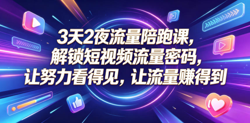 3天2夜流量陪跑课，解锁短视频流量密码，让努力看得见，让流量賺得到(更新0810)网赚项目-副业赚钱-互联网创业-资源整合老八网赚资源