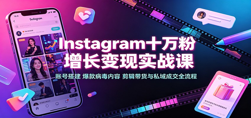 Instagram十万粉增长变现实战课：账号搭建、爆款病毒内容、剪辑带货与私域成交全流程网赚项目-副业赚钱-互联网创业-资源整合老八网赚资源