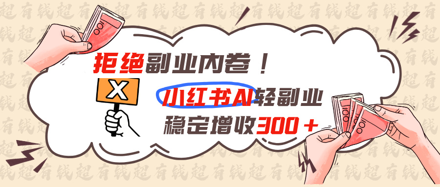 拒绝副业内卷!小红书 AI轻副业稳定增收300+网赚项目-副业赚钱-互联网创业-资源整合老八网赚资源
