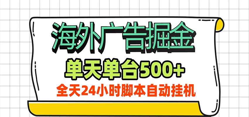海外广告自动掘金，单机日产500+！24小时脚本全自动挂机网赚项目-副业赚钱-互联网创业-资源整合老八网赚资源