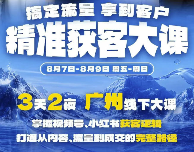 精准获客实战大课，掌握视频号、小红书获客逻辑，打通从内容、流量到成交的完整路径(广州站8.7-9)网赚项目-副业赚钱-互联网创业-资源整合老八网赚资源
