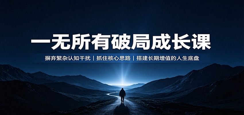 一无所有破局成长课:摒弃繁杂认知干扰,抓住核心思路,搭建长期增值的人生底盘网赚项目-副业赚钱-互联网创业-资源整合老八网赚资源