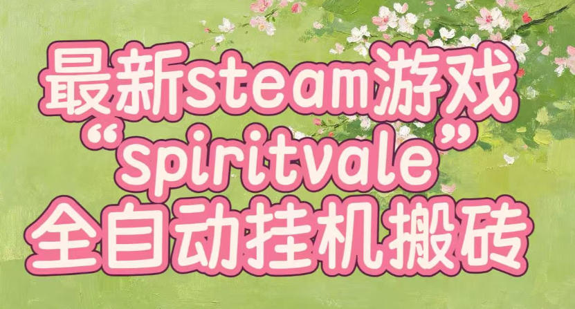 最新steam爆火游戏spiritvale，单窗口日入100+，可矩阵操作，全套保姆级教程【揭秘】网赚项目-副业赚钱-互联网创业-资源整合老八网赚资源