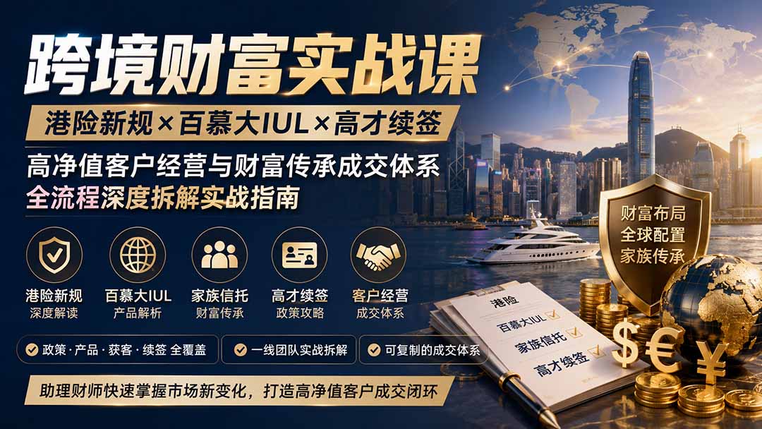 跨境财富实战课｜港险新规×百慕大IUL×高才续签｜高净值客户经营与财富传承成交体系全流程深度拆解实战指南网赚项目-副业赚钱-互联网创业-资源整合老八网赚资源