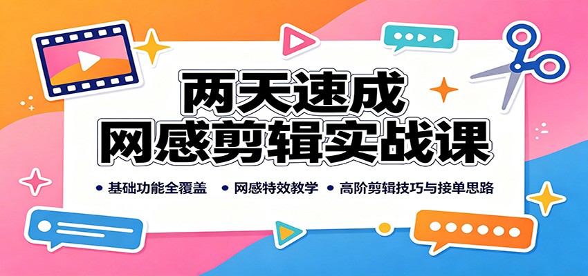 两天速成网感剪辑实战课：基础功能全覆盖，网感特效教学，高阶剪辑技巧与接单思路网赚项目-副业赚钱-互联网创业-资源整合老八网赚资源