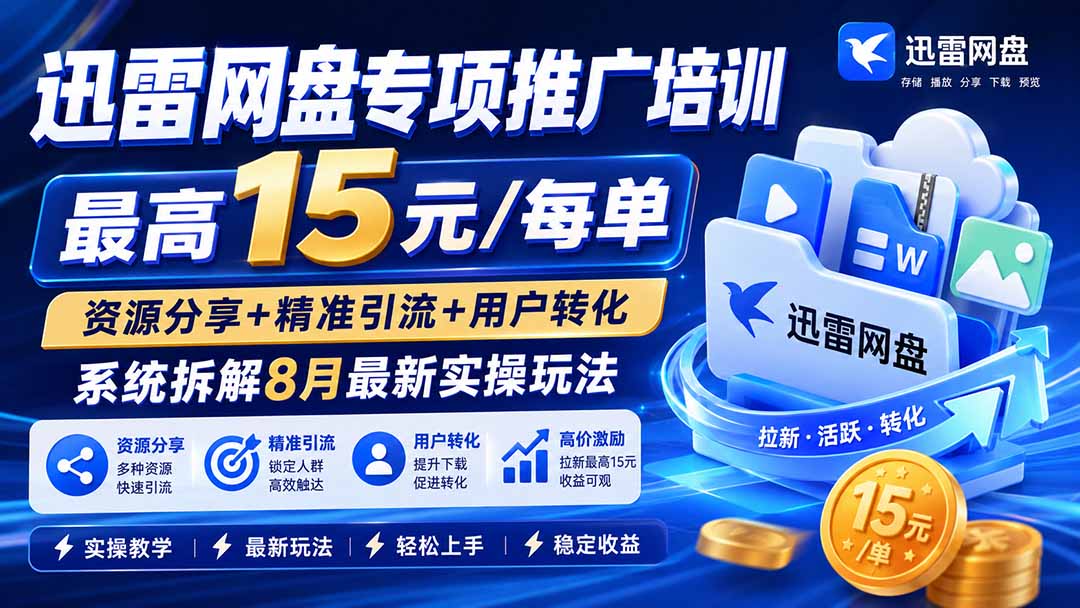 迅雷网盘专项推广培训-更新8月——最高15元/每单，资源分享+精准引流+用户转化，系统拆解最新实操玩法网赚项目-副业赚钱-互联网创业-资源整合老八网赚资源
