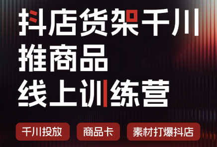 抖店货架千川推商品线上训练营(更新8月)网赚项目-副业赚钱-互联网创业-资源整合老八网赚资源