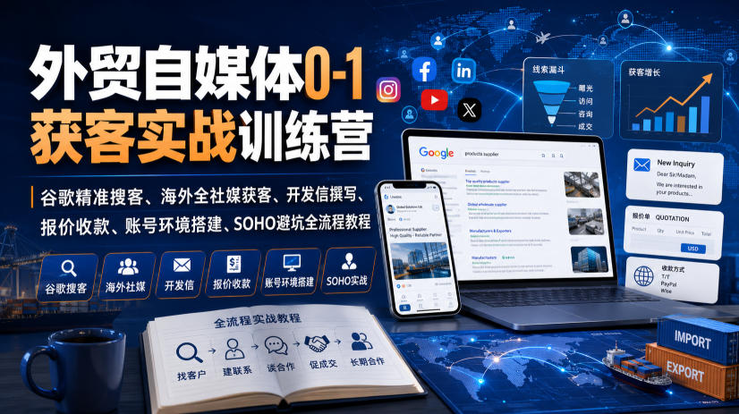外贸自媒体0-1获客实战训练营｜谷歌精准搜客、海外全社媒获客、开发信撰写、报价收款、账号环境搭建、SOHO避坑全流程教程(更新)网赚项目-副业赚钱-互联网创业-资源整合老八网赚资源