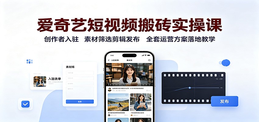 爱奇艺短视频搬砖实操课：创作者入驻，素材筛选剪辑发布，全套运营方案落地教学网赚项目-副业赚钱-互联网创业-资源整合老八网赚资源