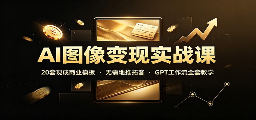 AI图像变现实战课：20套现成商业模板，无需地推拓客，GPT工作流全套教学网赚项目-副业赚钱-互联网创业-资源整合老八网赚资源