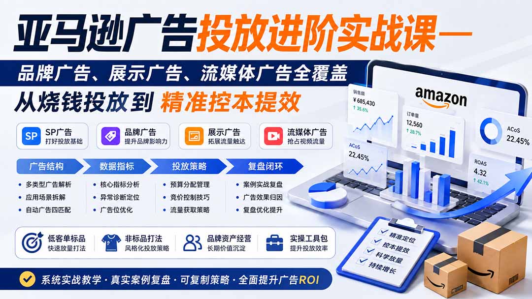 亚马逊广告投放进阶实战课——品牌广告、展示广告、流媒体广告全覆盖，从烧钱投放到精准控本提效网赚项目-副业赚钱-互联网创业-资源整合老八网赚资源