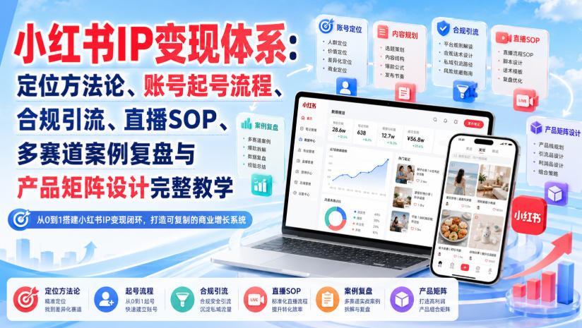 小红书IP变现体系：定位方法论、账号起号流程、合规引流、直播SOP、多赛道案例复盘与产品矩阵设计完整教学网赚项目-副业赚钱-互联网创业-资源整合老八网赚资源