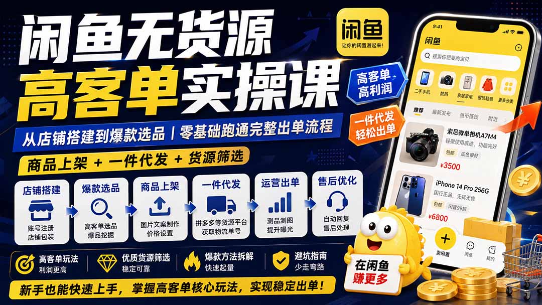 闲鱼无货源高客单实操课：从店铺搭建到爆款选品｜商品上架+一件代发+货源筛选，零基础跑通完整出单流程网赚项目-副业赚钱-互联网创业-资源整合老八网赚资源