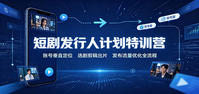 短剧发行人计划特训营：账号垂直定位，选剧剪辑出片，发布流量优化全流程网赚项目-副业赚钱-互联网创业-资源整合老八网赚资源
