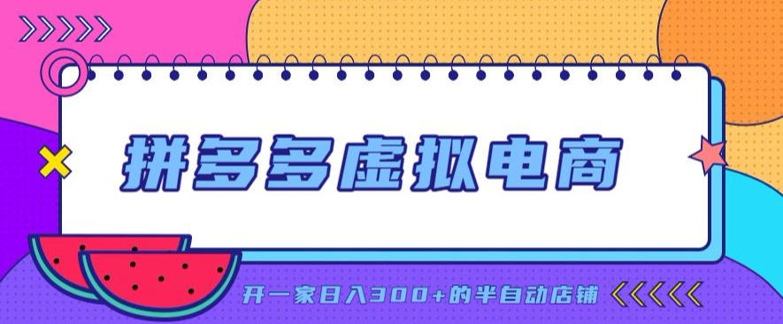 拼多多虚拟电商，单店单日300+，AI作图+自动回复/自动发货机器人，半自动店铺【揭秘】网赚项目-副业赚钱-互联网创业-资源整合老八网赚资源