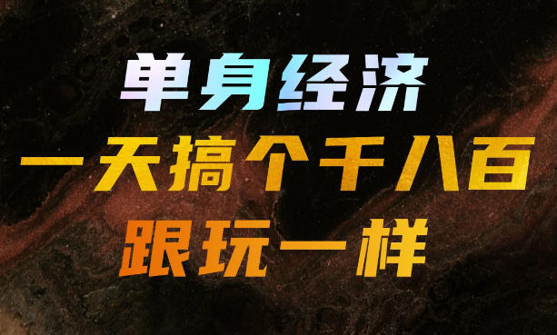 单身经济，拿出执行力一天搞个千八百跟玩一样，普通人随时入局，且长期可做【揭秘】网赚项目-副业赚钱-互联网创业-资源整合老八网赚资源