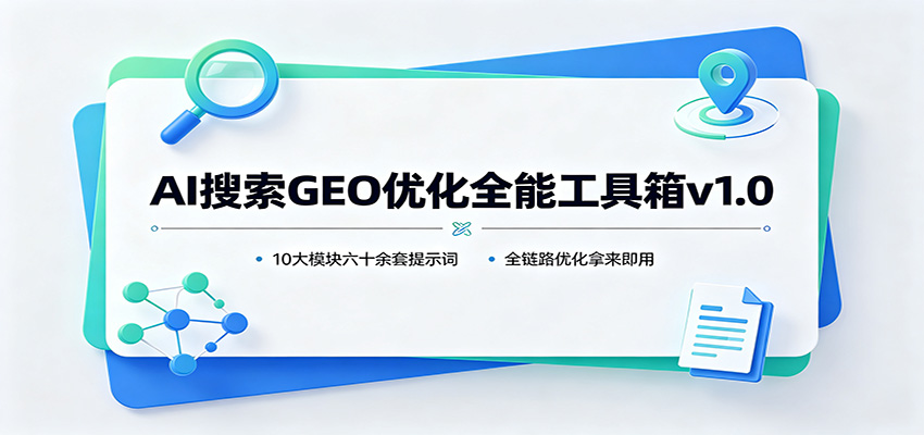 AI搜索GEO优化全能工具箱v1.0：10大模块六十余套提示词，全链路优化拿来即用网赚项目-副业赚钱-互联网创业-资源整合老八网赚资源