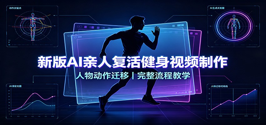 新版AI亲人复活健身视频制作，人物动作迁移，完整流程教学网赚项目-副业赚钱-互联网创业-资源整合老八网赚资源