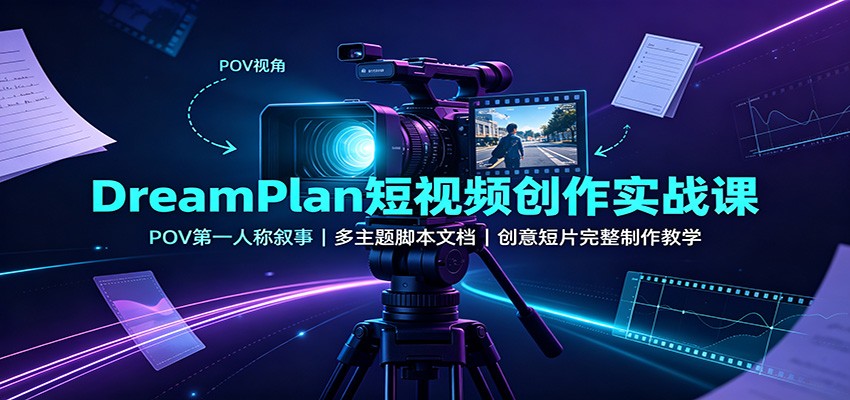 DreamPlan短视频创作实战课：POV第一人称叙事，多主题脚本文档，创意短片完整制作教学网赚项目-副业赚钱-互联网创业-资源整合老八网赚资源