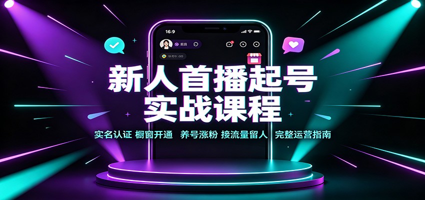 新人首播起号实战课程：实名认证橱窗开通，养号涨粉，接流量留人完整运营指南网赚项目-副业赚钱-互联网创业-资源整合老八网赚资源