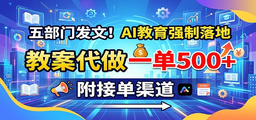 五部门发文!AI教育强制落地,教案代做一单500+,附接单渠道网赚项目-副业赚钱-互联网创业-资源整合老八网赚资源