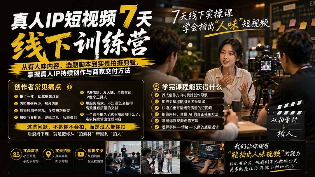 真人IP短视频7天训练营：从有人味内容、选题脚本到实景拍摄剪辑，掌握真人IP持续创作与商家交付方法网赚项目-副业赚钱-互联网创业-资源整合老八网赚资源