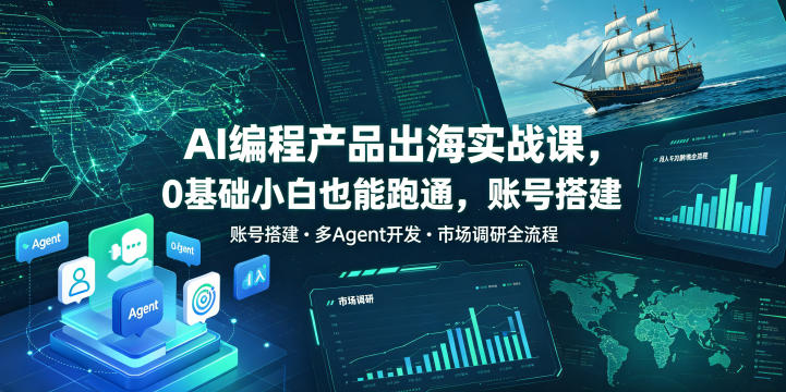 AI编程产品出海实战课，0基础小白也能跑通，账号搭建・多Agent开发・市场调研全流程，月入千刀跨境变现教程(更新0822)网赚项目-副业赚钱-互联网创业-资源整合老八网赚资源