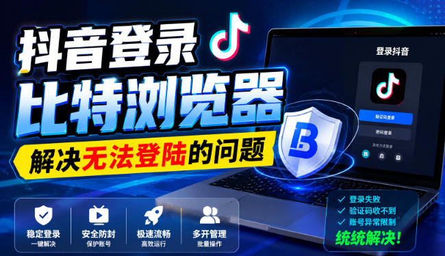 抖音登录比特浏览器，解决无法登陆的问题网赚项目-副业赚钱-互联网创业-资源整合老八网赚资源