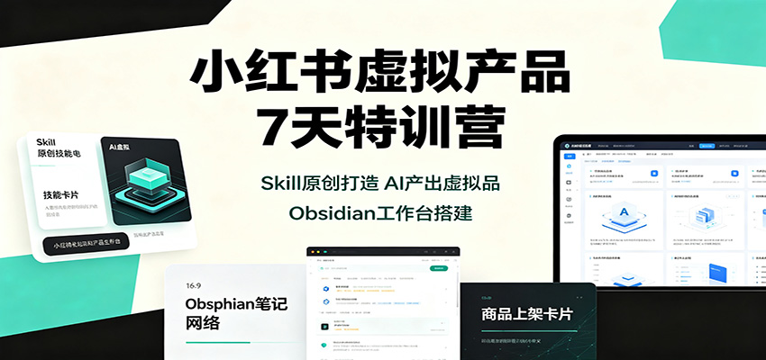 小红书虚拟产品7天特训营：Skill原创打造，AI产出虚拟品，Obsidian工作台搭建网赚项目-副业赚钱-互联网创业-资源整合老八网赚资源